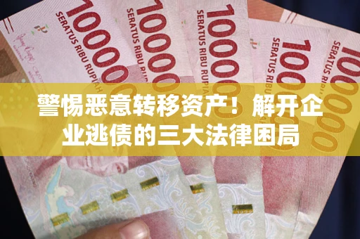 济南警惕恶意转移资产！解开企业逃债的三大法律困局