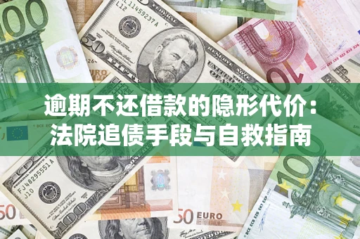 济南逾期不还借款的隐形代价：法院追债手段与自救指南