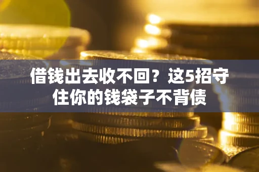 济南借钱出去收不回？这5招守住你的钱袋子不背债