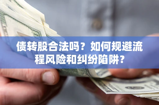 济南债转股合法吗？如何规避流程风险和纠纷陷阱？