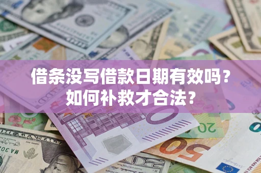 济南借条没写借款日期有效吗？如何补救才合法？