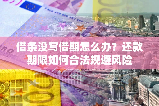 济南借条没写借期怎么办？还款期限如何合法规避风险