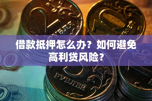 济南借款抵押怎么办？如何避免高利贷风险？