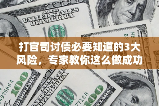 济南打官司讨债必要知道的3大风险，专家教你这么做成功率飙升