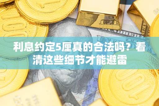 济南利息约定5厘真的合法吗？看清这些细节才能避雷