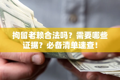 济南拘留老赖合法吗？需要哪些证据？必备清单速查！