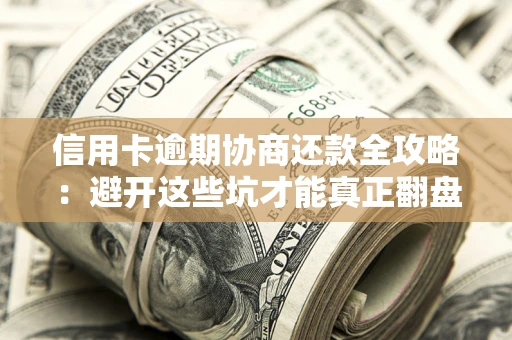 济南信用卡逾期协商还款全攻略：避开这些坑才能真正翻盘