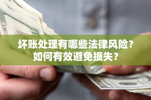 济南坏账处理有哪些法律风险？如何有效避免损失？