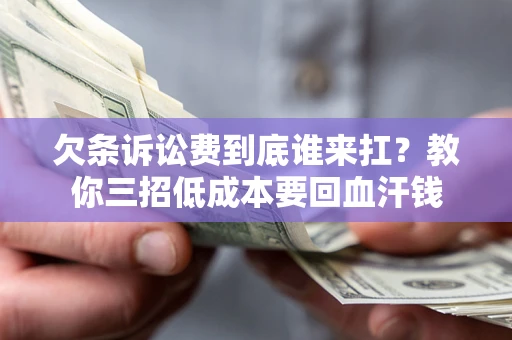 济南欠条诉讼费到底谁来扛？教你三招低成本要回血汗钱