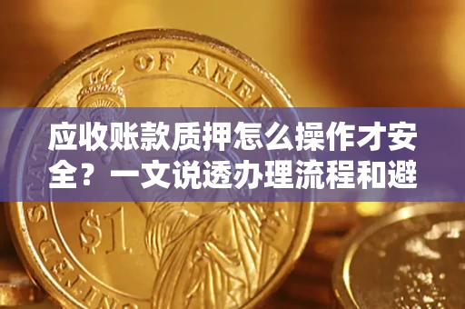 济南应收账款质押怎么操作才安全？一文说透办理流程和避险绝招