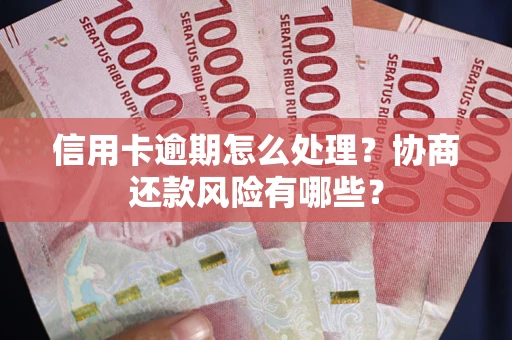 济南信用卡逾期怎么处理？协商还款风险有哪些？